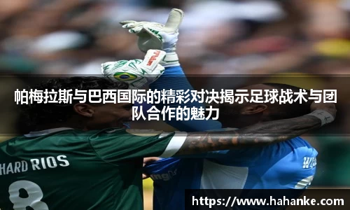 帕梅拉斯与巴西国际的精彩对决揭示足球战术与团队合作的魅力